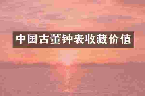 中国古董钟表收藏价值