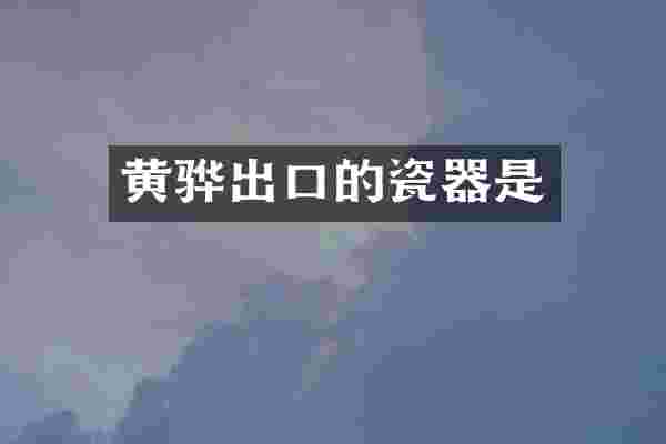 黄骅出口的瓷器是