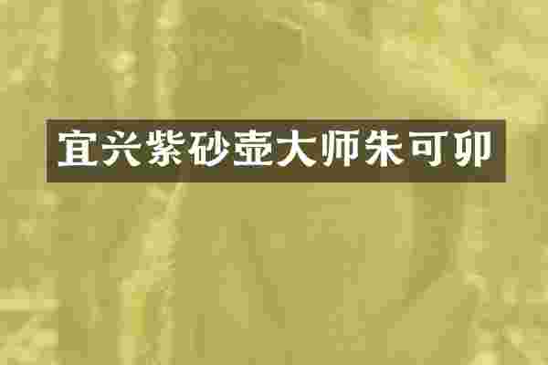 宜兴紫砂壶大师朱可卯