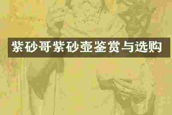 紫砂哥紫砂壶鉴赏与选购
