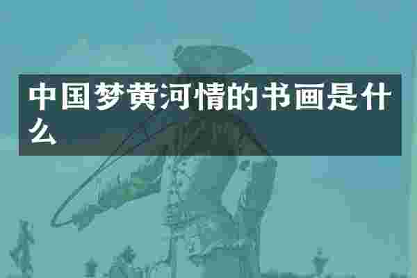 中国梦黄河情的书画是什么
