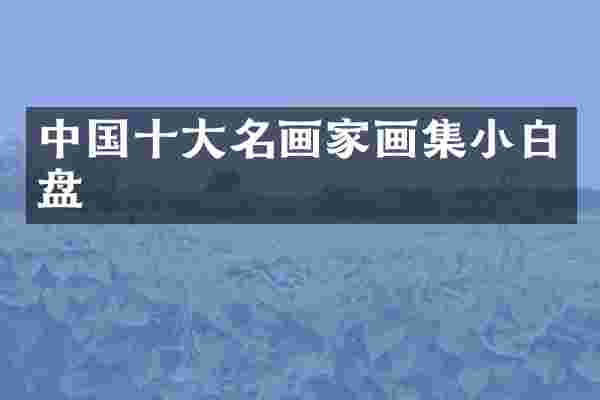 中国十大名画家画集小白盘