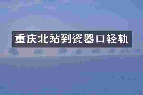 重庆北站到瓷器口轻轨
