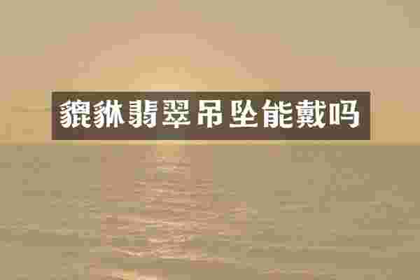 貔貅翡翠吊坠能戴吗