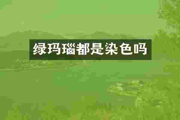 绿玛瑙都是染色吗