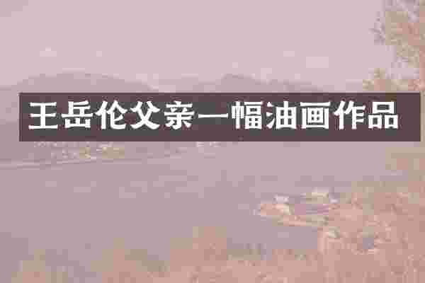 王岳伦父亲一幅油画作品