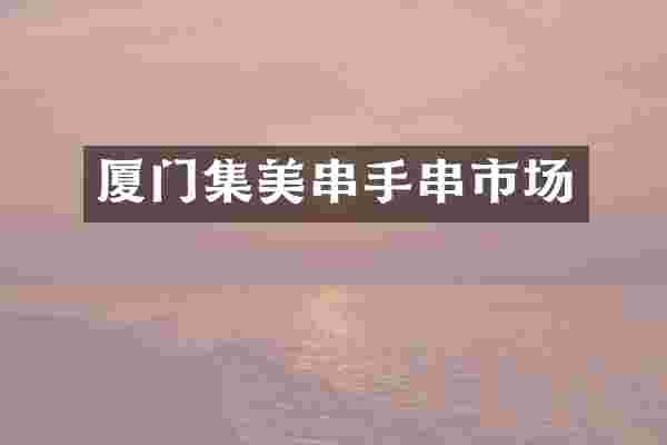 厦门集美串手串市场