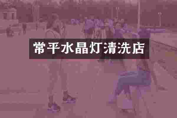 常平水晶灯清洗店