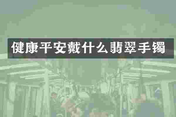 健康平安戴什么翡翠手镯