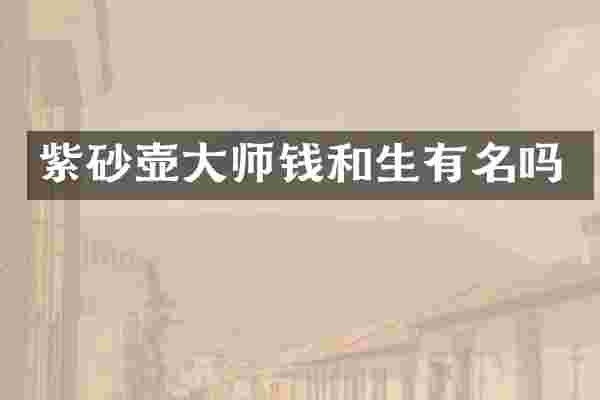 紫砂壶大师钱和生有名吗