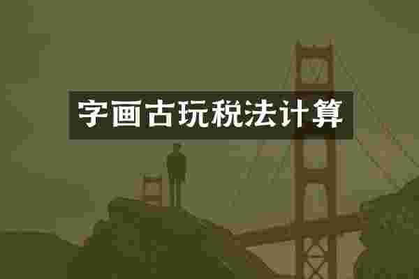 字画古玩税法计算