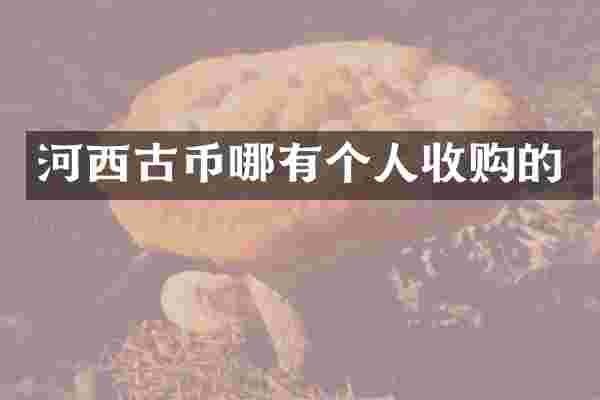 河西古币哪有个人收购的
