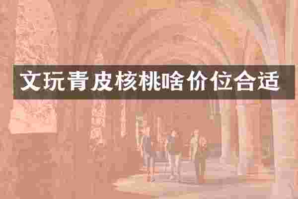 文玩青皮核桃啥价位合适