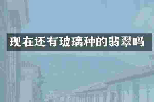现在还有玻璃种的翡翠吗