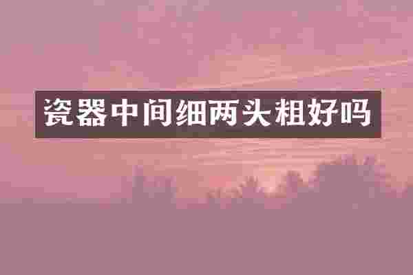 瓷器中间细两头粗好吗