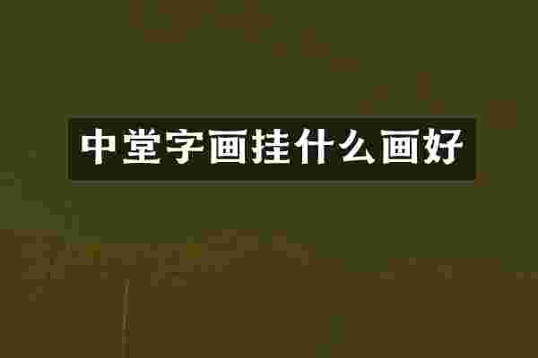 中堂字画挂什么画好