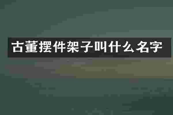 古董摆件架子叫什么名字
