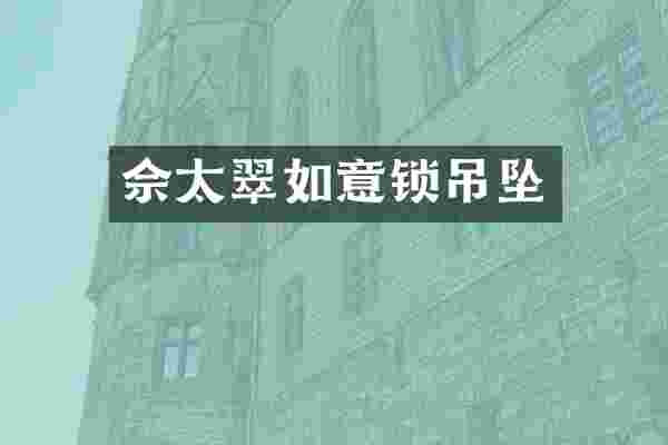佘太翠如意锁吊坠