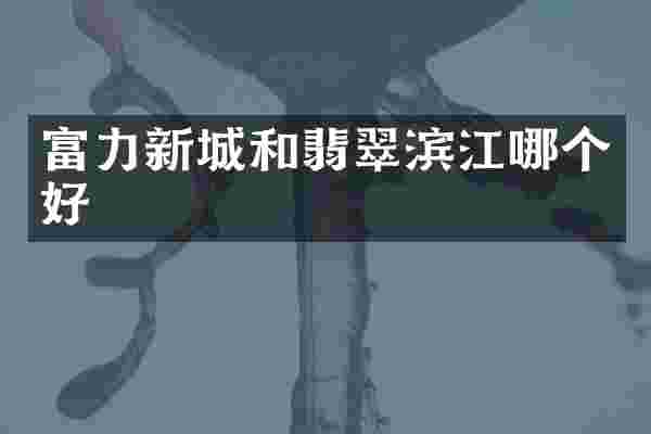 富力新城和翡翠滨江哪个好