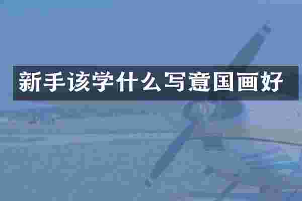 新手该学什么写意国画好