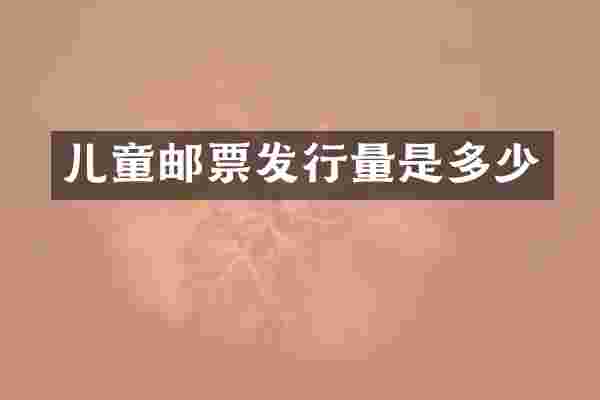 儿童邮票发行量是多少