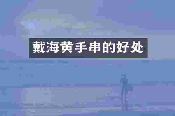 戴海黄手串的好处