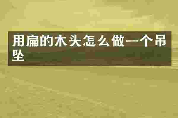 用扁的木头怎么做一个吊坠