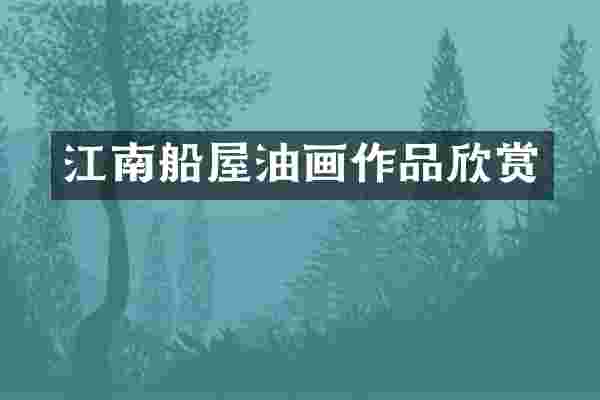江南船屋油画作品欣赏