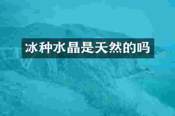冰种水晶是天然的吗