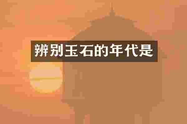 辨别玉石的年代是