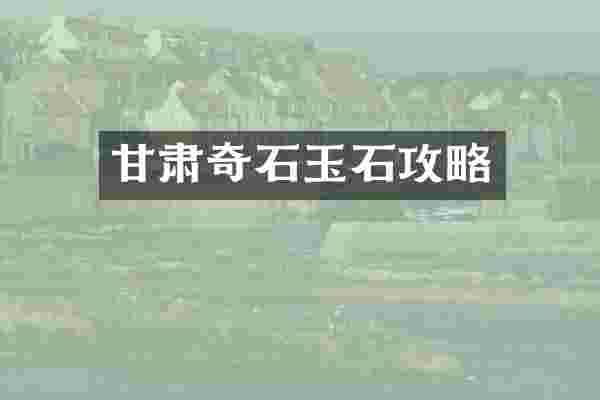 甘肃奇石玉石攻略