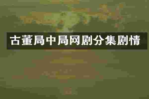 古董局中局网剧分集剧情