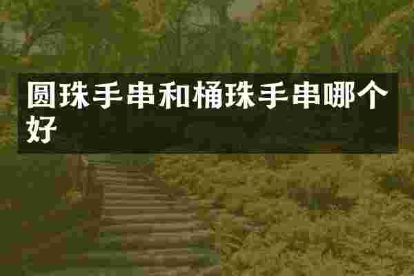 圆珠手串和桶珠手串哪个好