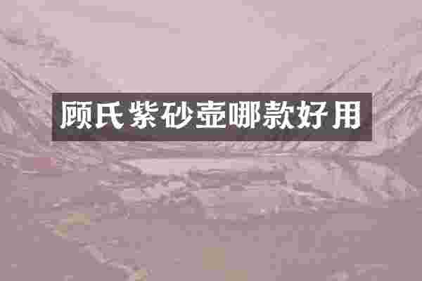 顾氏紫砂壶哪款好用