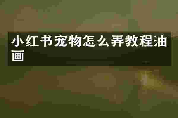 小红书宠物怎么弄教程油画