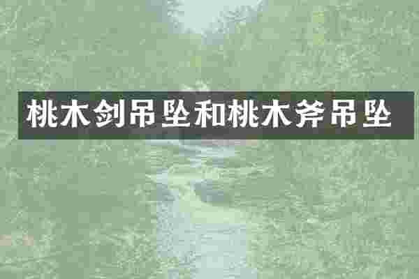 桃木剑吊坠和桃木斧吊坠