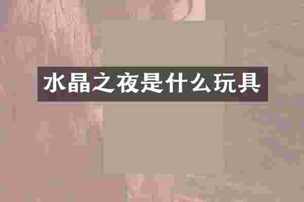 水晶之夜是什么玩具