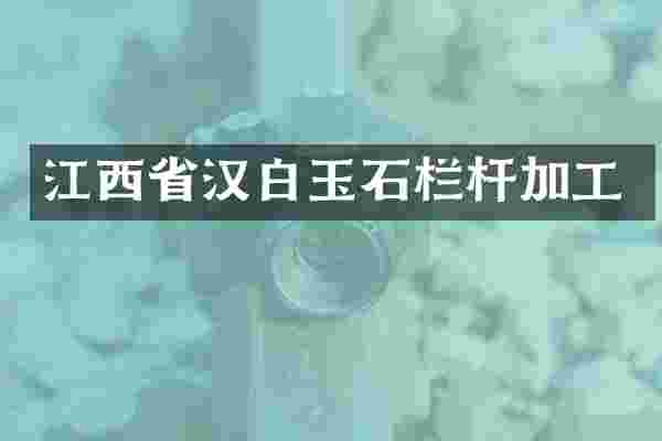 江西省汉白玉石栏杆加工