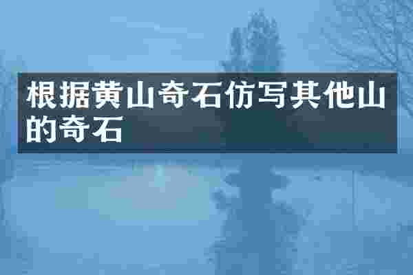 根据黄山奇石仿写其他山的奇石