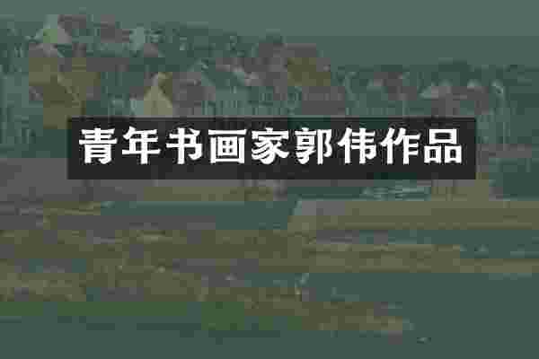 青年书画家郭伟作品