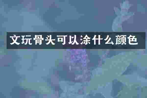 文玩骨头可以涂什么颜色