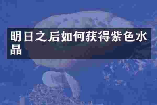 明日之后如何获得紫色水晶