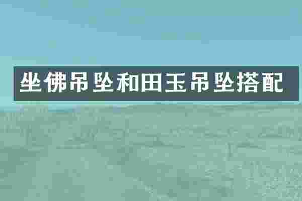 坐佛吊坠和田玉吊坠搭配