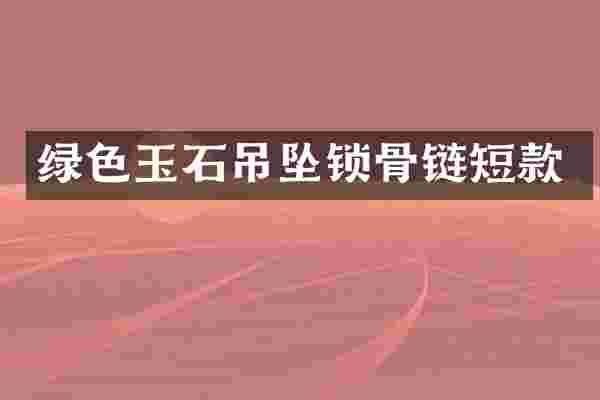绿色玉石吊坠锁骨链短款