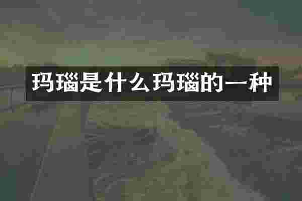 玛瑙是什么玛瑙的一种