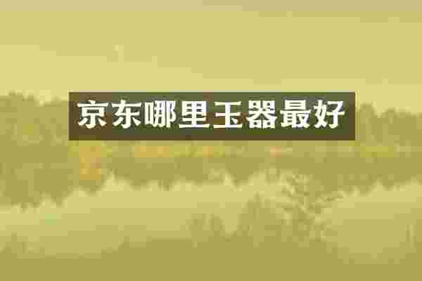 京东哪里玉器最好