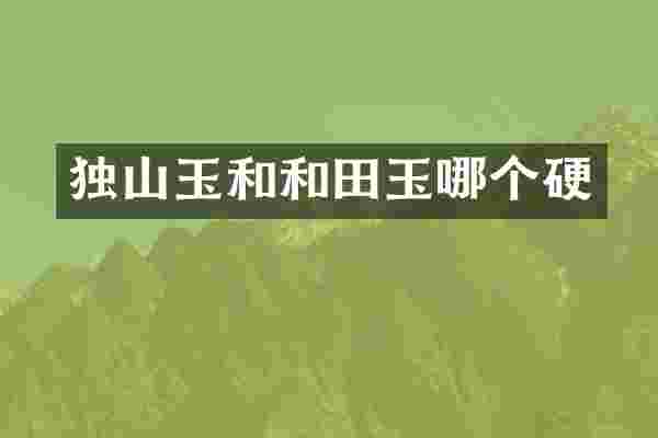 独山玉和和田玉哪个硬
