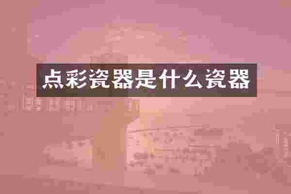 点彩瓷器是什么瓷器