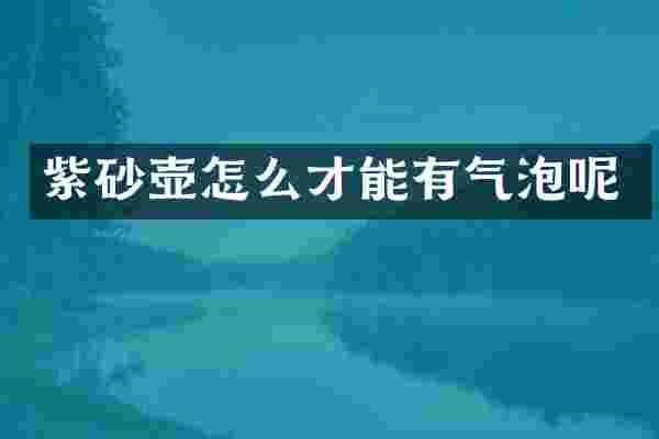 紫砂壶怎么才能有气泡呢