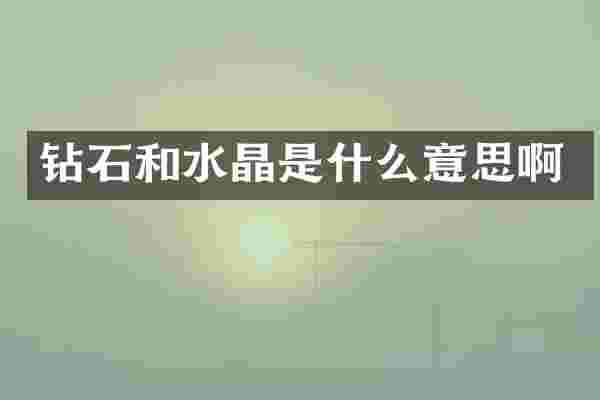 钻石和水晶是什么意思啊